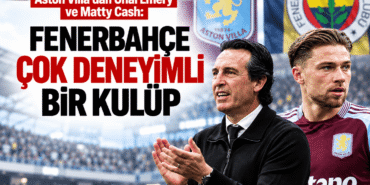 Aston-Villa039dan-Unai-Emery-ve-Matty-Cash-Fenerbahce-cok-deneyimli-bir-kulup-featured