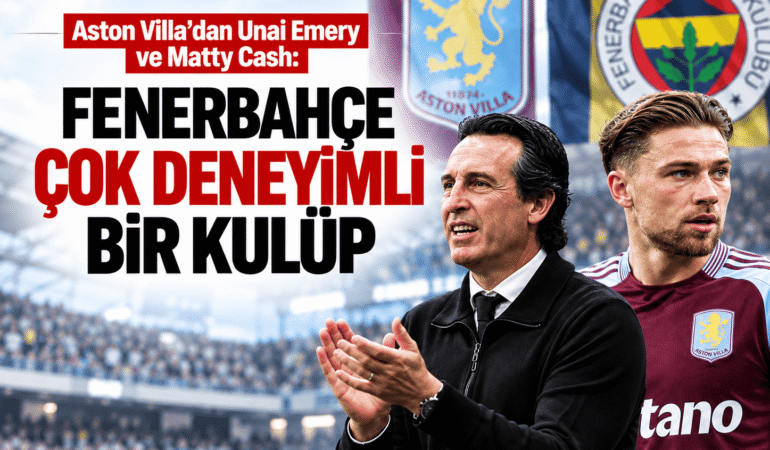 Aston Villa'dan Unai Emery ve Matty Cash: Fenerbahçe çok deneyimli bir kulüp